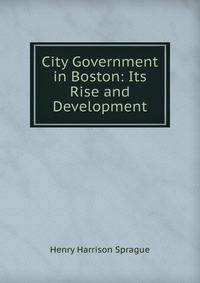 City Government in Boston: Its Rise and Development