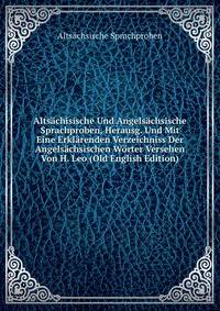 Altsachisische Und Angelsachsische Sprachproben, Herausg. Und Mit Eine Erklarenden Verzeichniss Der Angelsachsischen Worter Versehen Von H. Leo (Old English Edition)