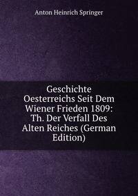 Geschichte Oesterreichs Seit Dem Wiener Frieden 1809: Th. Der Verfall Des Alten Reiches (German Edition)
