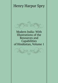 Modern India: With Illustrations of the Resources and Capabilities of Hindustan, Volume 1