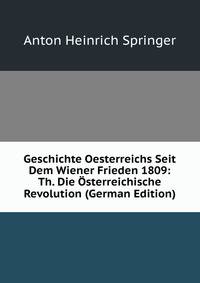Geschichte Oesterreichs Seit Dem Wiener Frieden 1809: Th. Die Osterreichische Revolution (German Edition)