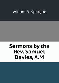 Sermons by the Rev. Samuel Davies, A.M.