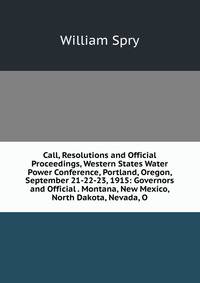 Call, Resolutions and Official Proceedings, Western States Water Power Conference, Portland, Oregon, September 21-22-23, 1915: Governors and Official . Montana, New Mexico, North Dakota, Nevada, O
