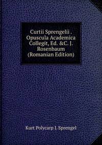 Curtii Sprengelii . Opuscula Academica Collegit, Ed. &amp;C. J. Rosenbaum (Romanian Edition)