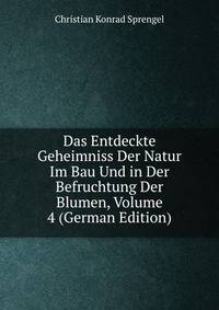 Das Entdeckte Geheimniss Der Natur Im Bau Und in Der Befruchtung Der Blumen, Volume 4 (German Edition)