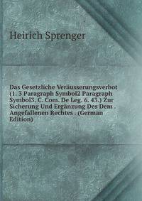 Das Gesetzliche Verausserungsverbot (1. 3 Paragraph Symbol2 Paragraph Symbol3. C. Com. De Leg. 6. 43.) Zur Sicherung Und Erganzung Des Dem . Angefallenen Rechtes . (German Edition)