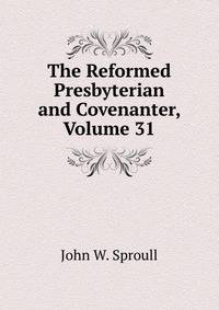 The Reformed Presbyterian and Covenanter, Volume 31