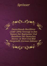 Deutschlands Heerfuhrer (1640-1894) Verewigt in Den Namen Der Regimenter Und Bataillone Des Deutschen Heeres: In Wort Und Bild Dargestellt (German Edition)