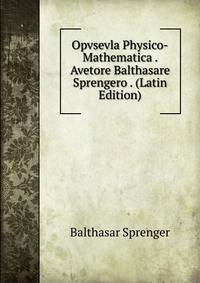 Opvsevla Physico-Mathematica . Avetore Balthasare Sprengero . (Latin Edition)