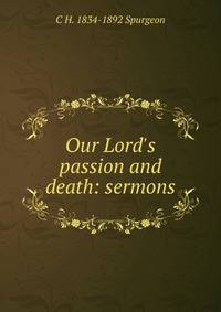 Our Lord's passion and death: sermons