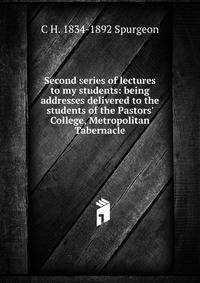 Second series of lectures to my students: being addresses delivered to the students of the Pastors' College, Metropolitan Tabernacle