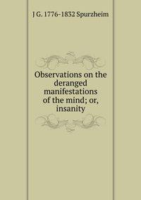 Observations on the deranged manifestations of the mind; or, insanity
