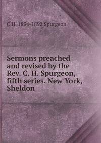 Sermons preached and revised by the Rev. C. H. Spurgeon, fifth series. New York, Sheldon