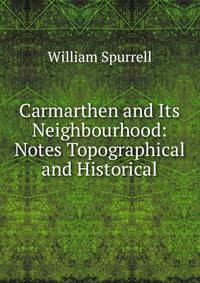 Carmarthen and Its Neighbourhood: Notes Topographical and Historical