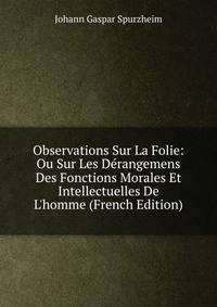 Observations Sur La Folie: Ou Sur Les D?rangemens Des Fonctions Morales Et Intellectuelles De L'homme (French Edition)