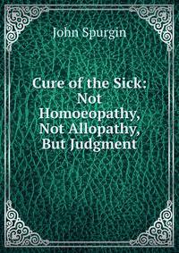 Cure of the Sick: Not Homoeopathy, Not Allopathy, But Judgment