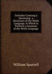 Geiriadur Cymraeg a Saesonaeg . a Dictionary of the Welsh Language. to Which Is Prefixed a Grammar of the Welsh Language