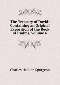 The Treasury of David: Containing an Original Exposition of the Book of Psalms, Volume 6