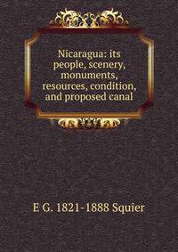 Nicaragua: its people, scenery, monuments, resources, condition, and proposed canal