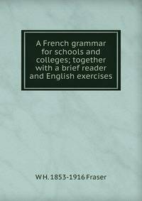 A French grammar for schools and colleges; together with a brief reader and English exercises