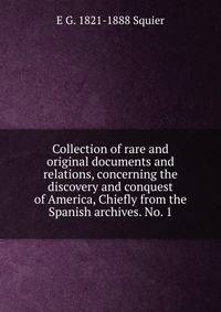 Collection of rare and original documents and relations, concerning the discovery and conquest of America, Chiefly from the Spanish archives. No. 1