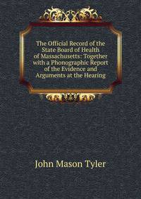 The Official Record of the State Board of Health of Massachusetts: Together with a Phonographic Report of the Evidence and Arguments at the Hearing