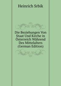 Die Beziehungen Von Staat Und Kirche in Osterreich Wahrend Des Mittelalters (German Edition)