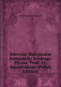 Rdrevn?e Slavyansk?e Pamyatniki Yusovago Pis'ma, Trud" I.I. Sreznevskago (Polish Edition)