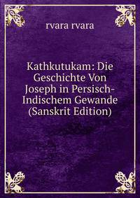 Kathkutukam: Die Geschichte Von Joseph in Persisch-Indischem Gewande (Sanskrit Edition)