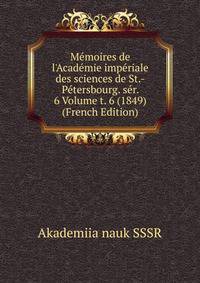 M?moires de l'Acad?mie imp?riale des sciences de St.-P?tersbourg. s?r. 6 Volume t. 6 (1849) (French Edition)