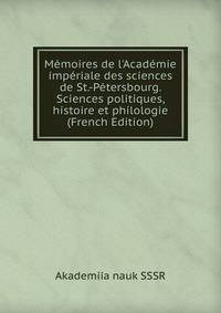 M?moires de l'Acad?mie imp?riale des sciences de St.-P?tersbourg. Sciences politiques, histoire et philologie (French Edition)