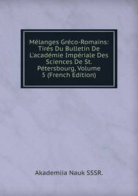 M?langes Gr?co-Romains: Tir?s Du Bulletin De L'acad?mie Imp?riale Des Sciences De St.P?tersbourg, Volume 5 (French Edition)