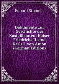 Dokumente zur Geschichte der Kastellbauten; Kaiser Friedrichs II. und Karls I. von Anjou (German Edition)