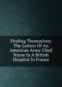 Finding Themselves; The Letters Of An American Army Chief Nurse In A British Hospital In France