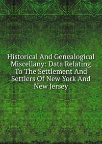 Historical And Genealogical Miscellany: Data Relating To The Settlement And Settlers Of New York And New Jersey