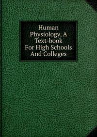Human Physiology, A Text-book For High Schools And Colleges