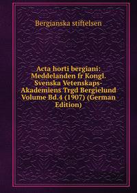 Acta horti bergiani: Meddelanden fr Kongl. Svenska Vetenskaps-Akademiens Trgd Bergielund Volume Bd.4 (1907) (German Edition)