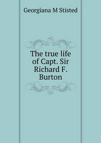 The true life of Capt. Sir Richard F. Burton