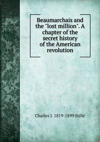 Beaumarchais and the "lost million". A chapter of the secret history of the American revolution
