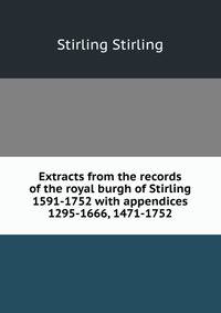 Extracts from the records of the royal burgh of Stirling 1591-1752 with appendices 1295-1666, 1471-1752