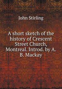 A short sketch of the history of Crescent Street Church, Montreal. Introd. by A.B. Mackay