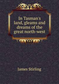 In Tasman's land, gleams and dreams of the great north-west