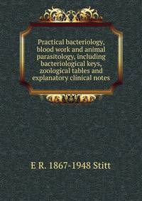 Practical bacteriology, blood work and animal parasitology, including bacteriological keys, zoological tables and explanatory clinical notes