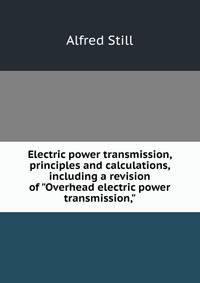 Electric power transmission, principles and calculations, including a revision of "Overhead electric power transmission,"