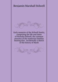 Early memoirs of the Stilwell family, comprising the life and times of Nicholas Stilwell, the common ancestor of the numerous families bearing that . incidentally a sketch of the history of Manh