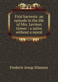 First harvests: an episode in the life of Mrs. Levison Gower : a satire without a moral