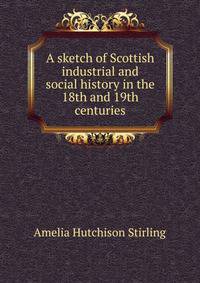 A sketch of Scottish industrial and social history in the 18th and 19th centuries