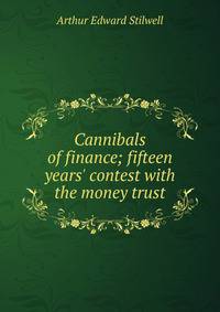 Cannibals of finance; fifteen years' contest with the money trust