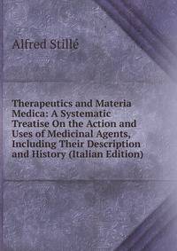 Therapeutics and Materia Medica: A Systematic Treatise On the Action and Uses of Medicinal Agents, Including Their Description and History (Italian Edition)