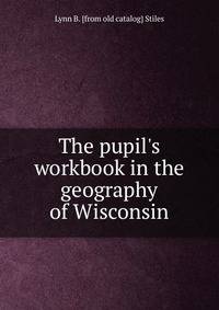 The pupil's workbook in the geography of Wisconsin